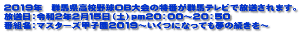 2019年 群馬県高校野球OB大会の特番が群馬テレビで放送されます。 放送日:令和2年2月15日(土)pm20:00~20:50 番組名:マスターズ甲子園2019~いくつになっても夢の続きを~